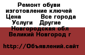 Ремонт обуви , изготовление ключей › Цена ­ 100 - Все города Услуги » Другие   . Новгородская обл.,Великий Новгород г.